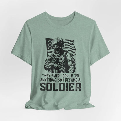 Dust Blue tee with bold text 'They Said I Could Do Anything, So I Became A Soldier' - Inspirational military pride shirt.